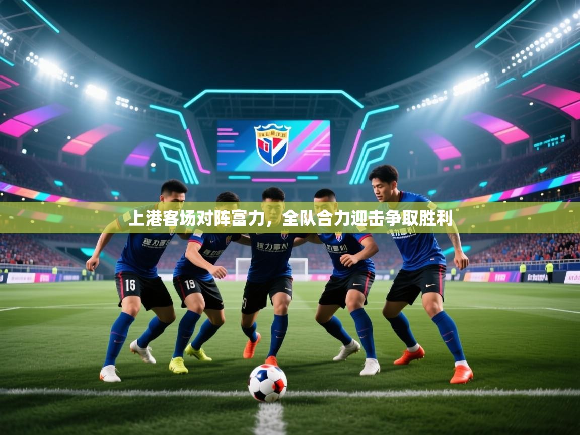 上港客场对阵富力,全队合力迎击争取胜利 第1张
