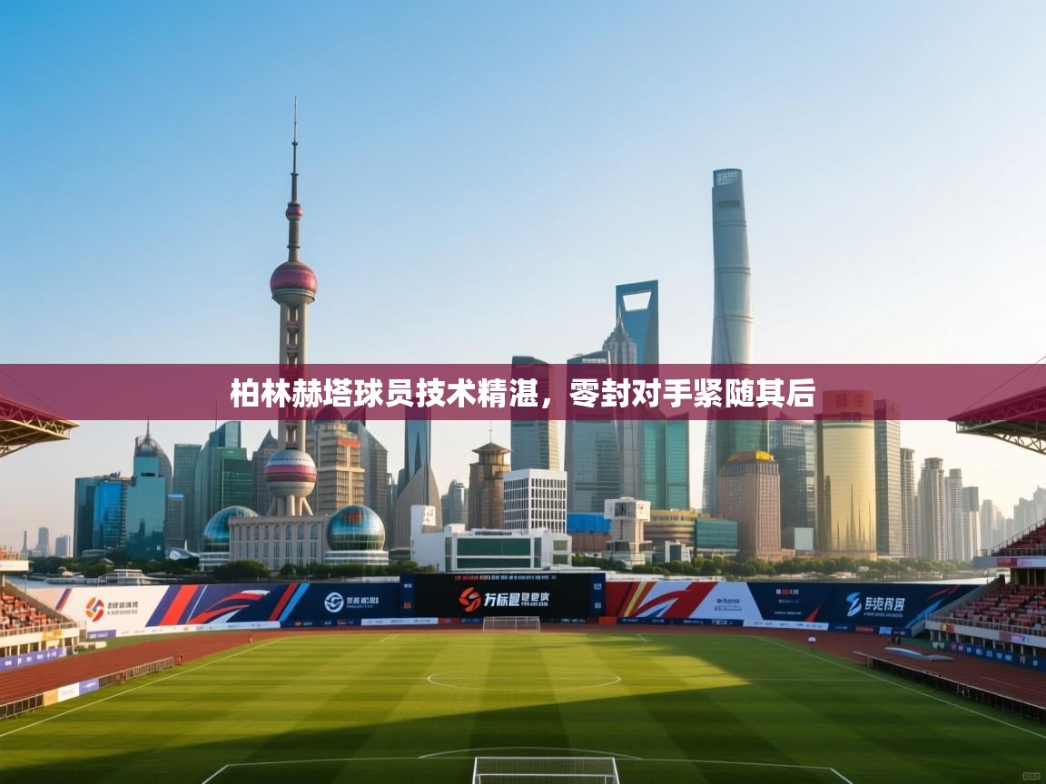 柏林赫塔球员技术精湛，零封对手紧随其后  第1张