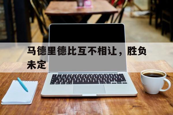 马德里德比互不相让，胜负未定